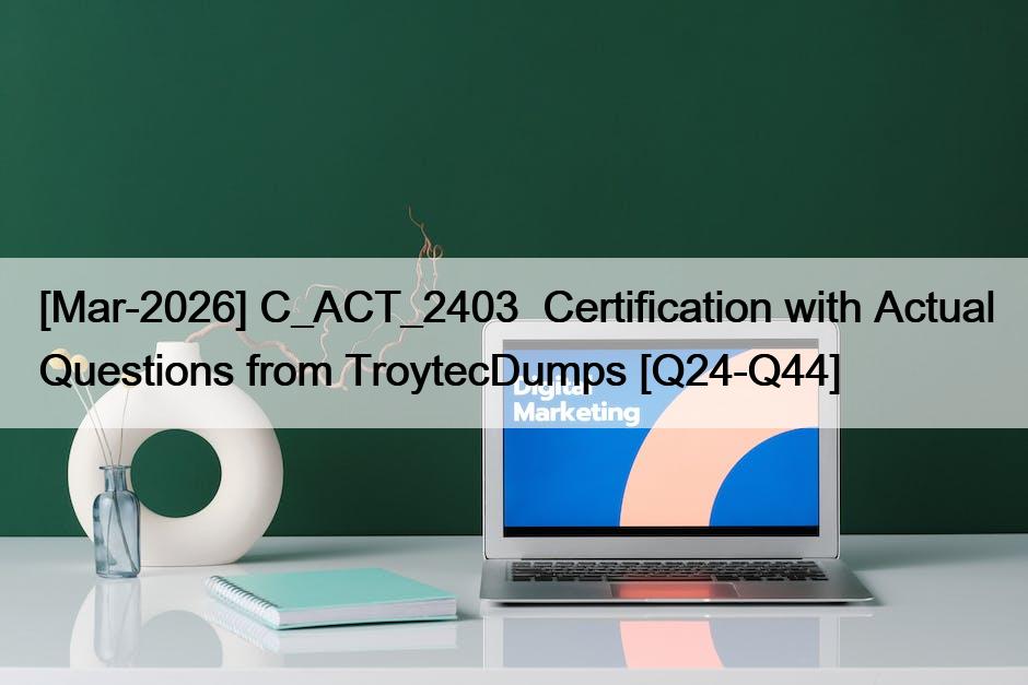 [Mar-2026] C_ACT_2403  Certification with Actual Questions from TroytecDumps [Q24-Q44]
