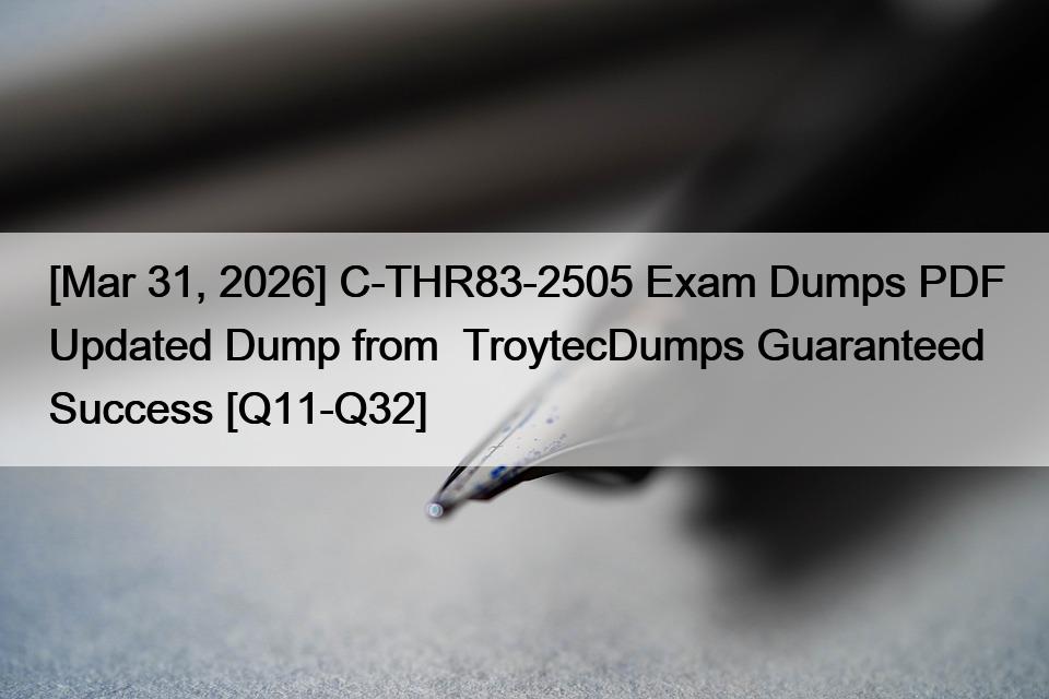 [Mar 31, 2026] C-THR83-2505 Exam Dumps PDF Updated Dump from  TroytecDumps Guaranteed Success [Q11-Q32]