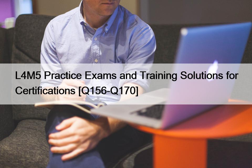 L4M5 Practice Exams and Training Solutions for Certifications [Q156-Q170]