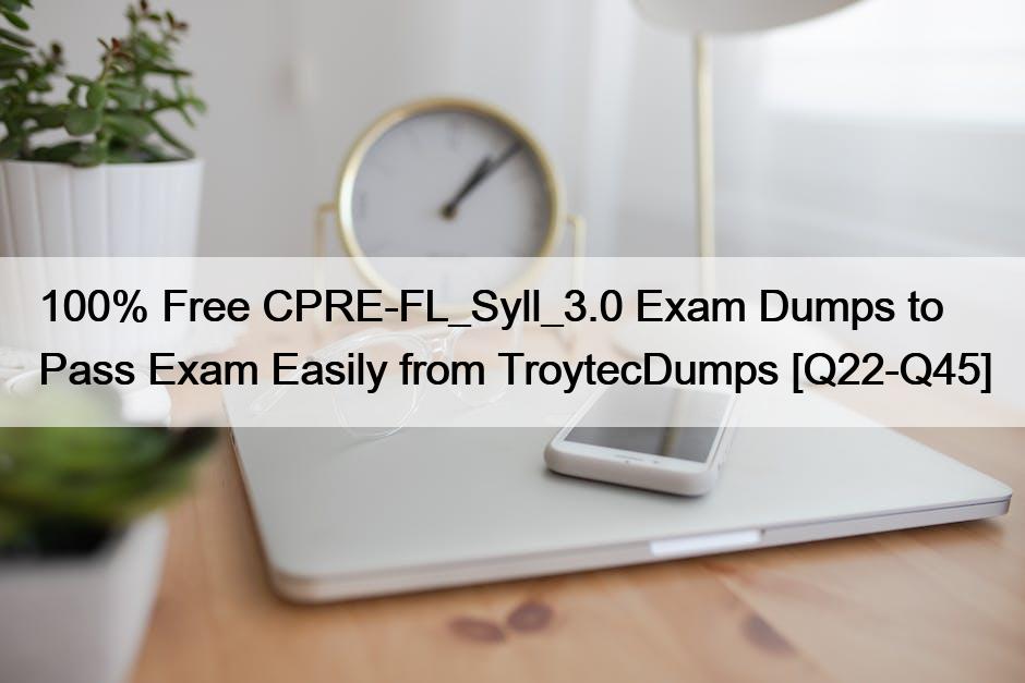 100% Free CPRE-FL_Syll_3.0 Exam Dumps to Pass Exam Easily from TroytecDumps [Q22-Q45]