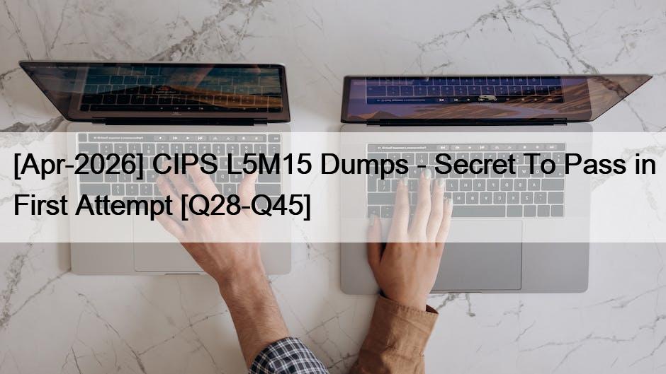 [Apr-2026] CIPS L5M15 Dumps – Secret To Pass in First Attempt [Q28-Q45]