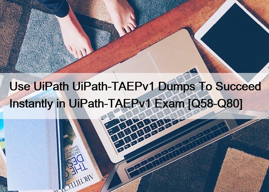 Use UiPath UiPath-TAEPv1 Dumps To Succeed Instantly in UiPath-TAEPv1 Exam [Q58-Q80]