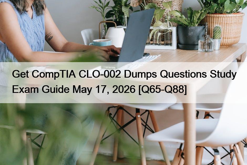 Get CompTIA CLO-002 Dumps Questions Study Exam Guide May 17, 2026 [Q65-Q88]