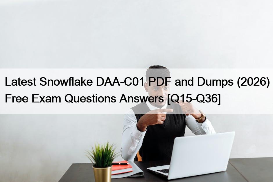 Latest Snowflake DAA-C01 PDF and Dumps (2026) Free Exam Questions Answers [Q15-Q36]