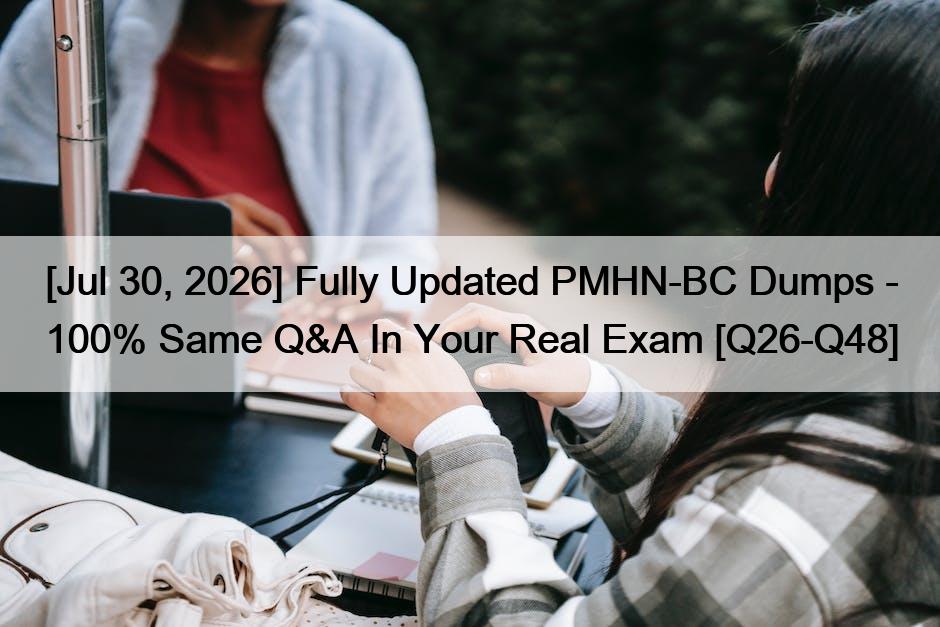 [Jul 30, 2026] Fully Updated PMHN-BC Dumps – 100% Same Q&A In Your Real Exam [Q26-Q48]
