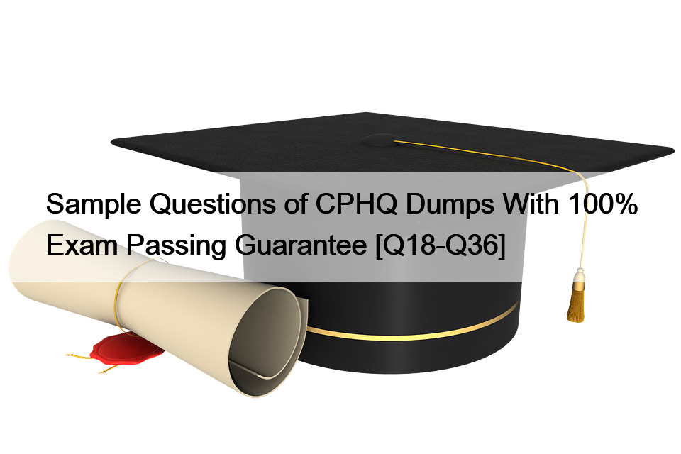 Sample Questions of CPHQ Dumps With 100% Exam Passing Guarantee [Q18-Q36]