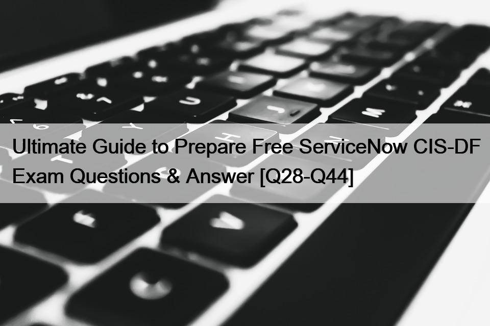 Ultimate Guide to Prepare Free ServiceNow CIS-DF Exam Questions & Answer [Q28-Q44]