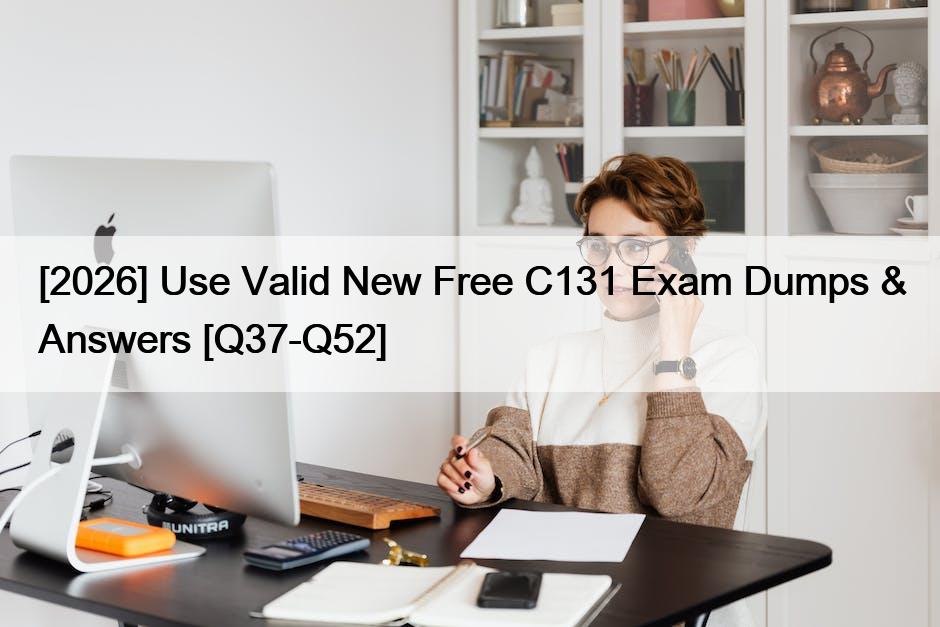 [2026] Use Valid New Free C131 Exam Dumps & Answers [Q37-Q52]