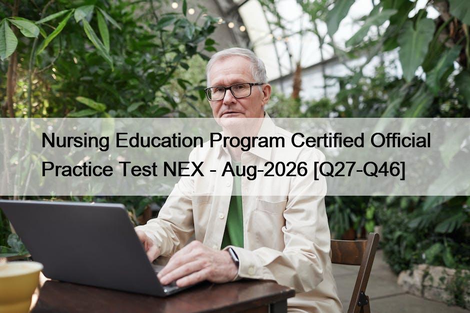 Nursing Education Program Certified Official Practice Test NEX – Aug-2026 [Q27-Q46]
