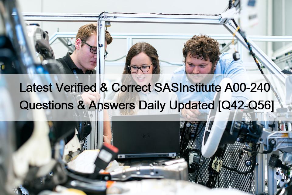 Latest Verified & Correct SASInstitute A00-240 Questions & Answers Daily Updated [Q42-Q56]