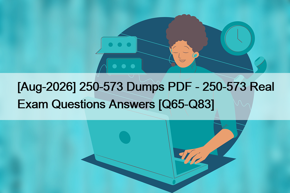 [Aug-2026] 250-573 Dumps PDF – 250-573 Real Exam Questions Answers [Q65-Q83]
