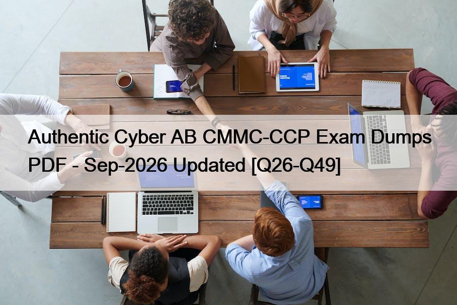 Authentic Cyber AB CMMC-CCP Exam Dumps PDF – Sep-2026 Updated [Q26-Q49]