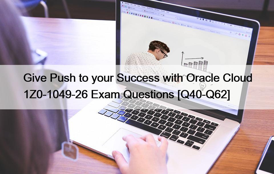 Give Push to your Success with Oracle Cloud 1Z0-1049-26 Exam Questions [Q40-Q62]