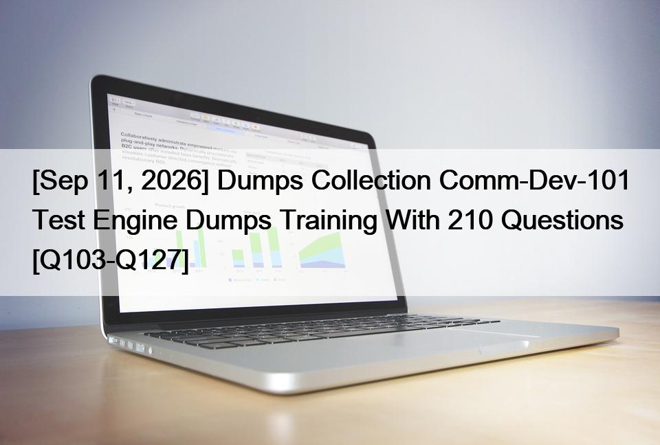 [Sep 11, 2026] Dumps Collection Comm-Dev-101 Test Engine Dumps Training With 210 Questions [Q103-Q127]