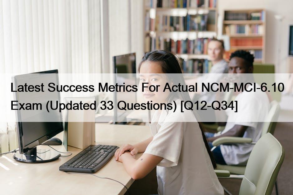 Latest Success Metrics For Actual NCM-MCI-6.10 Exam (Updated 33 Questions) [Q12-Q34]