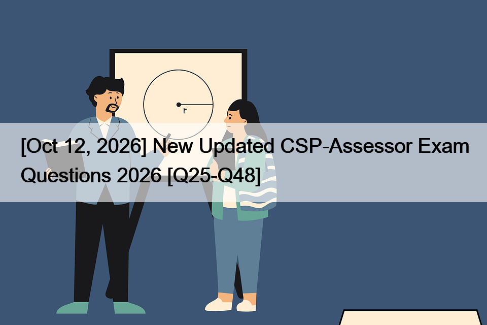 [Oct 12, 2026] New Updated CSP-Assessor Exam Questions 2026 [Q25-Q48]